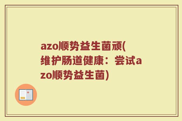 azo顺势益生菌顽(维护肠道健康：尝试azo顺势益生菌)
