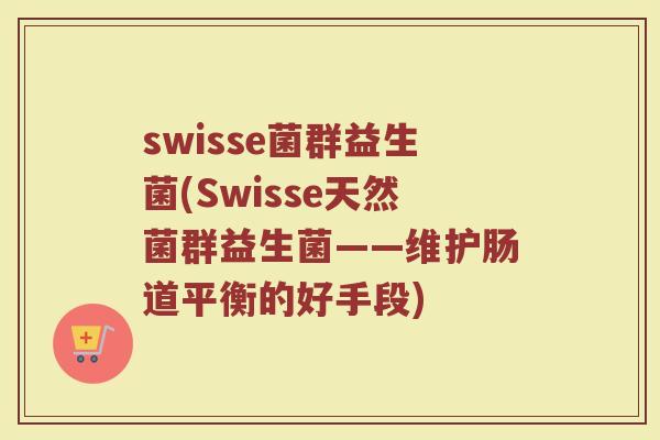 swisse菌群益生菌(Swisse天然菌群益生菌——维护肠道平衡的好手段)