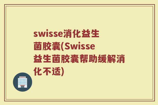 swisse消化益生菌胶囊(Swisse益生菌胶囊帮助缓解消化不适)