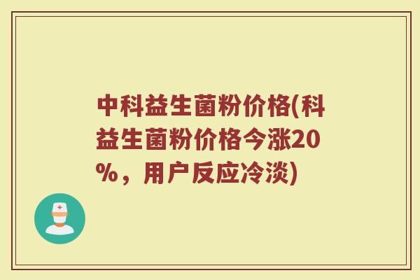 中科益生菌粉价格(科益生菌粉价格今涨20%，用户反应冷淡)
