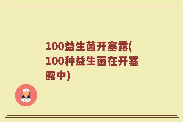 100益生菌开塞露(100种益生菌在开塞露中)
