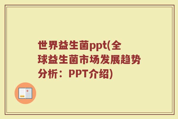 世界益生菌ppt(全球益生菌市场发展趋势分析：PPT介绍)