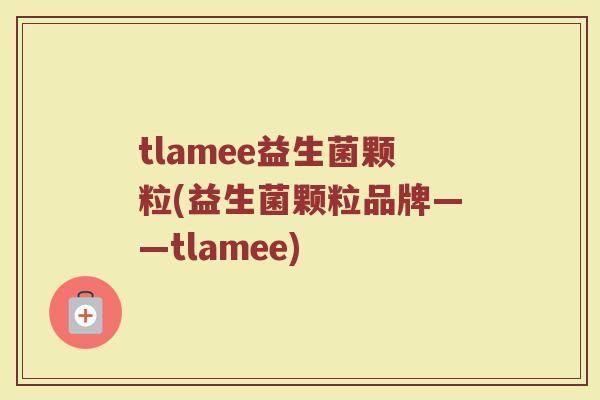 tlamee益生菌颗粒(益生菌颗粒品牌——tlamee)