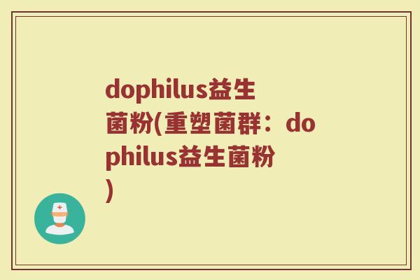 dophilus益生菌粉(重塑菌群：dophilus益生菌粉)