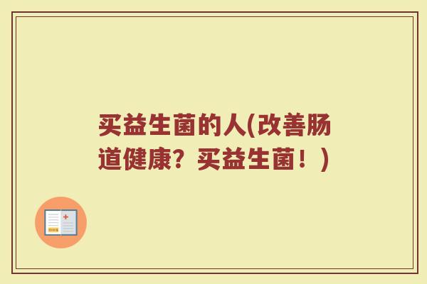 买益生菌的人(改善肠道健康？买益生菌！)