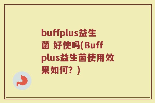 buffplus益生菌 好使吗(Buffplus益生菌使用效果如何？)