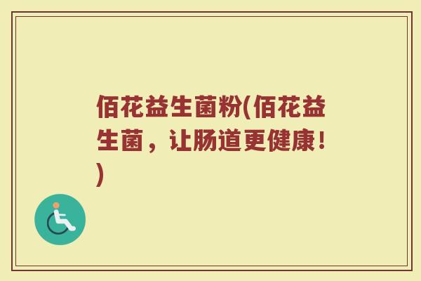 佰花益生菌粉(佰花益生菌，让肠道更健康！)