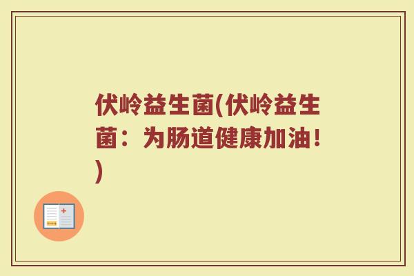 伏岭益生菌(伏岭益生菌：为肠道健康加油！)