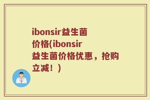 ibonsir益生菌价格(ibonsir益生菌价格优惠，抢购立减！)