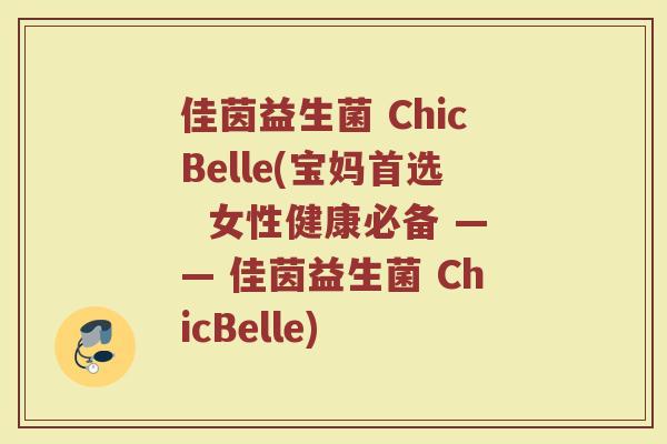 佳茵益生菌 ChicBelle(宝妈首选  女性健康必备 —— 佳茵益生菌 ChicBelle)