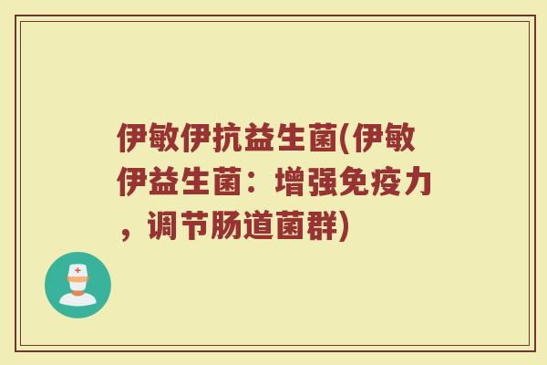 伊敏伊抗益生菌(伊敏伊益生菌：增强免疫力，调节肠道菌群)