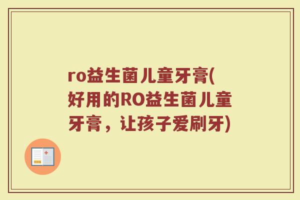 ro益生菌儿童牙膏(好用的RO益生菌儿童牙膏，让孩子爱刷牙)