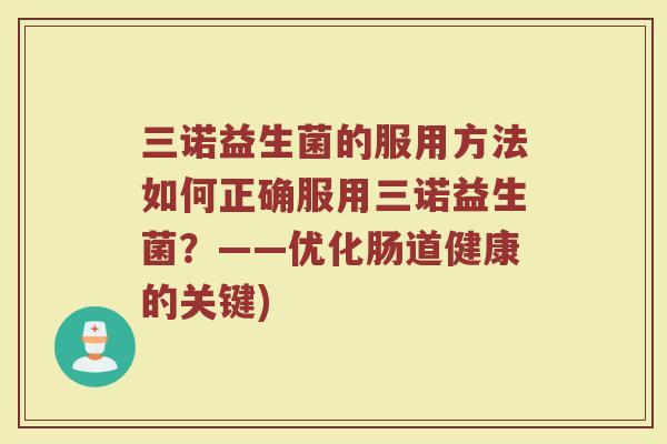 三诺益生菌的服用方法如何正确服用三诺益生菌？——优化肠道健康的关键)