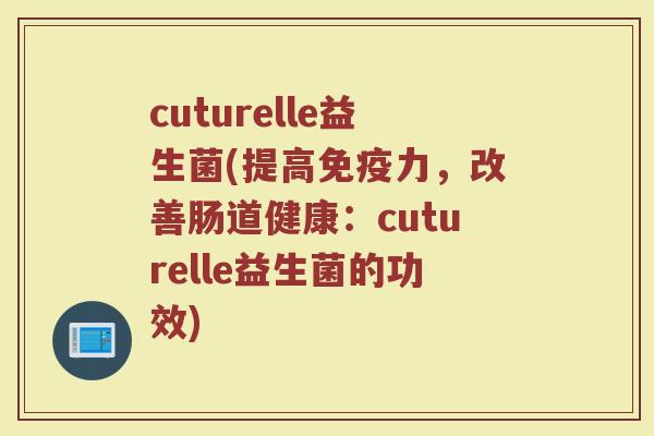 cuturelle益生菌(提高免疫力，改善肠道健康：cuturelle益生菌的功效)