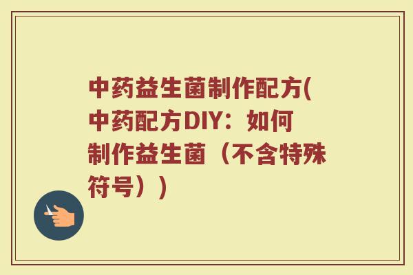 中药益生菌制作配方(中药配方DIY：如何制作益生菌（不含特殊符号）)