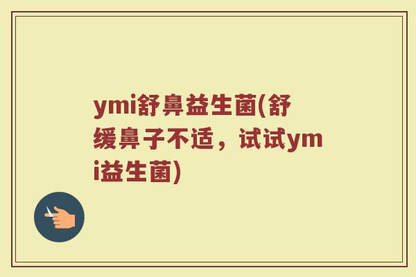 ymi舒鼻益生菌(舒缓鼻子不适，试试ymi益生菌)