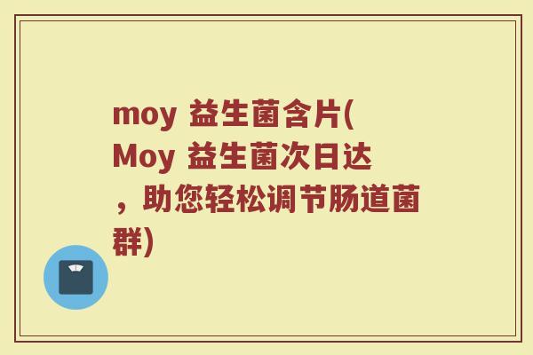 moy 益生菌含片(Moy 益生菌次日达，助您轻松调节肠道菌群)