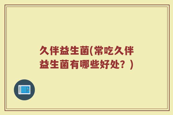 久伴益生菌(常吃久伴益生菌有哪些好处？)