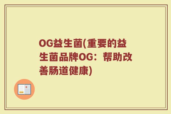 OG益生菌(重要的益生菌品牌OG：帮助改善肠道健康)
