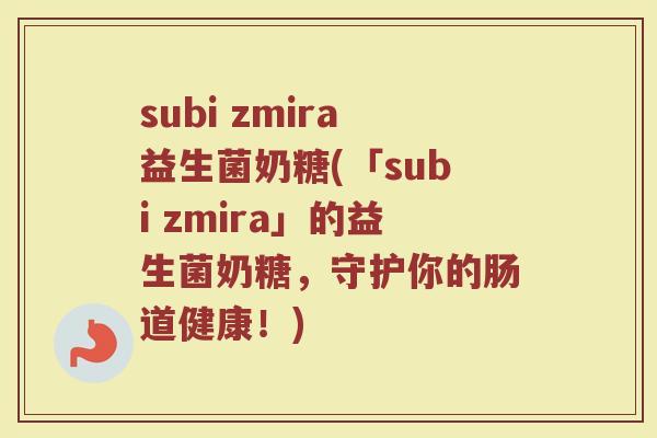subi zmira益生菌奶糖(「subi zmira」的益生菌奶糖，守护你的肠道健康！)