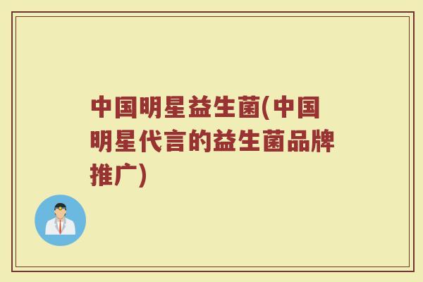中国明星益生菌(中国明星代言的益生菌品牌推广)