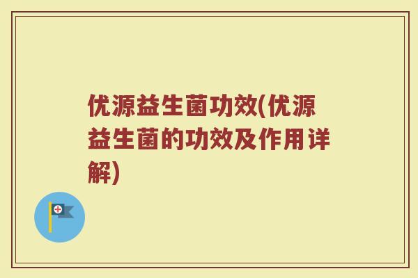 优源益生菌功效(优源益生菌的功效及作用详解)
