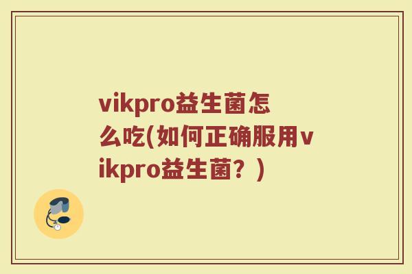 vikpro益生菌怎么吃(如何正确服用vikpro益生菌？)
