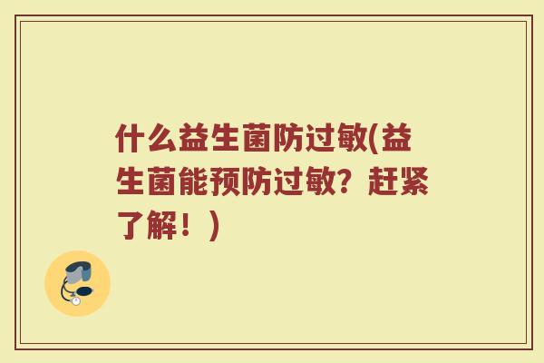 什么益生菌防(益生菌能?赶紧了解!) 什么益生菌防(益生菌能?赶紧了解!)