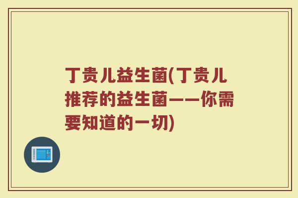 丁贵儿益生菌(丁贵儿推荐的益生菌——你需要知道的一切)