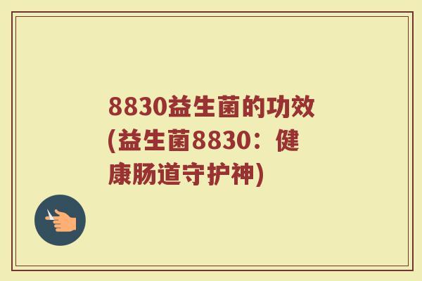 8830益生菌的功效(益生菌8830：健康肠道守护神)