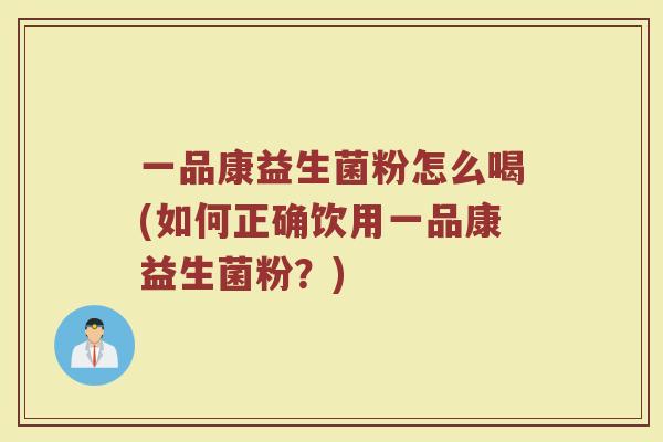 一品康益生菌粉怎么喝(如何正确饮用一品康益生菌粉？)
