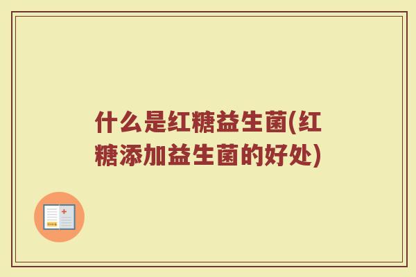 什么是红糖益生菌(红糖添加益生菌的好处)