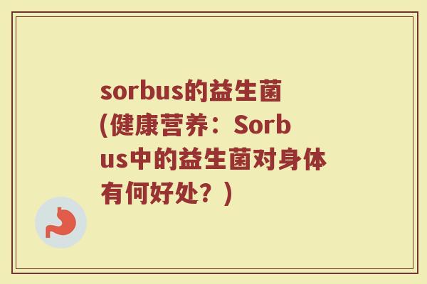 sorbus的益生菌(健康营养：Sorbus中的益生菌对身体有何好处？)
