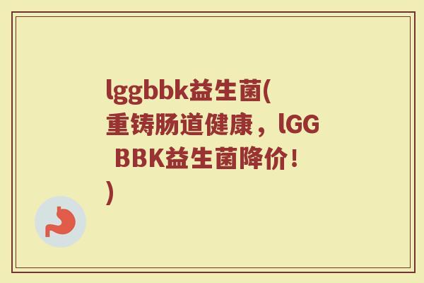 lggbbk益生菌(重铸肠道健康，lGG BBK益生菌降价！)
