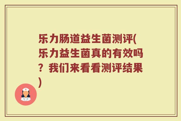 乐力肠道益生菌测评(乐力益生菌真的有效吗？我们来看看测评结果)