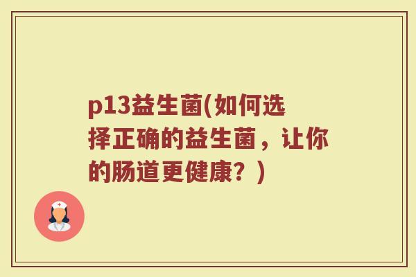 p13益生菌(如何选择正确的益生菌，让你的肠道更健康？)