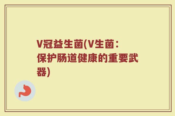 V冠益生菌(V生菌：保护肠道健康的重要武器)