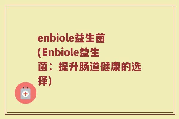 enbiole益生菌(Enbiole益生菌：提升肠道健康的选择)