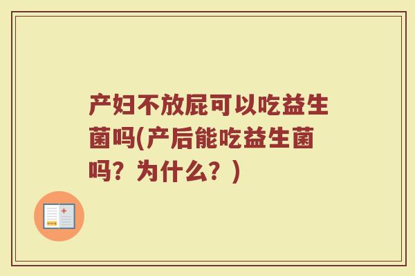产妇不放屁可以吃益生菌吗(产后能吃益生菌吗？为什么？)