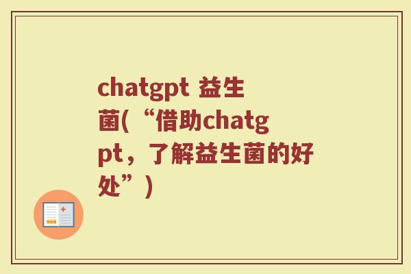 chatgpt 益生菌(“借助chatgpt，了解益生菌的好处”)