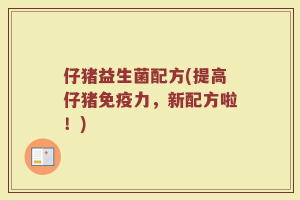 仔猪益生菌配方(提高仔猪免疫力，新配方啦！)