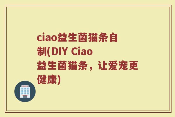 ciao益生菌猫条自制(DIY Ciao益生菌猫条，让爱宠更健康)