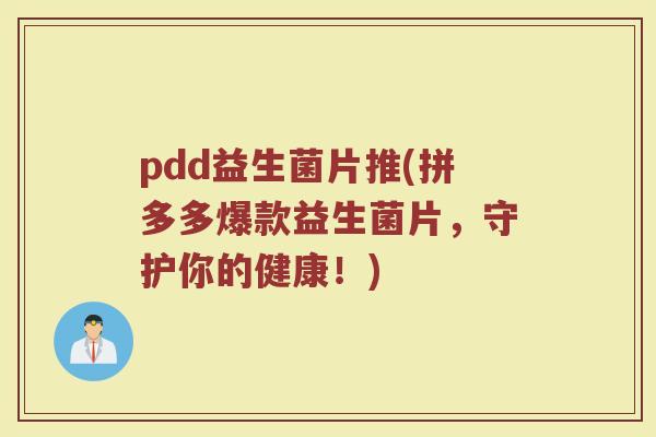 pdd益生菌片推(拼多多爆款益生菌片，守护你的健康！)