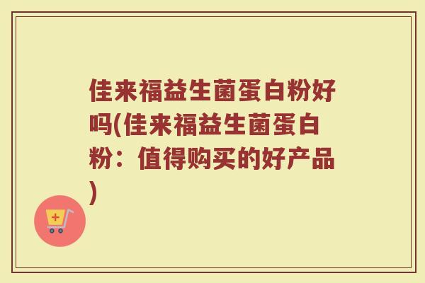 佳来福益生菌蛋白粉好吗(佳来福益生菌蛋白粉：值得购买的好产品)