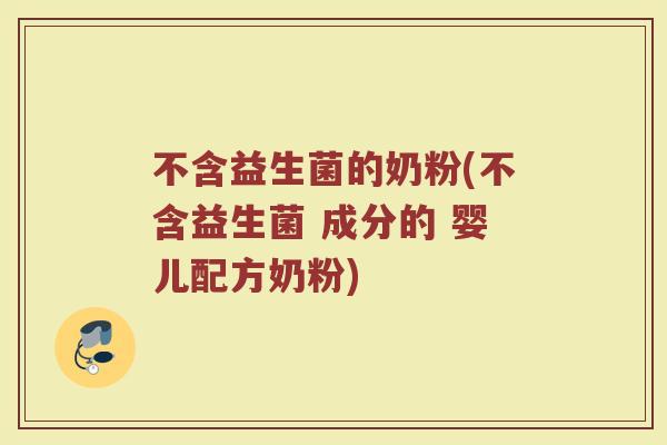不含益生菌的奶粉(不含益生菌 成分的 婴儿配方奶粉)