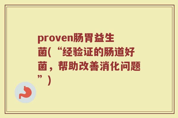 proven肠胃益生菌(“经验证的肠道好菌，帮助改善消化问题”)