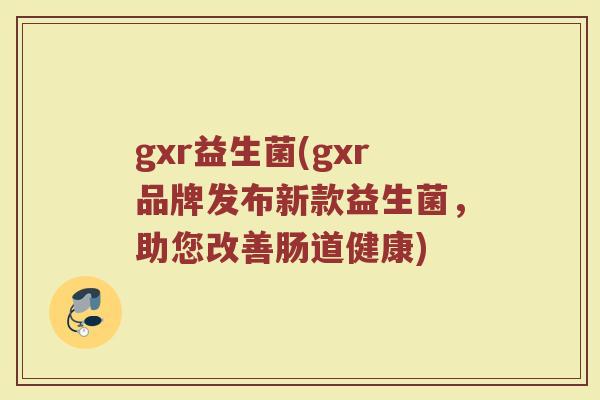 gxr益生菌(gxr品牌发布新款益生菌，助您改善肠道健康)