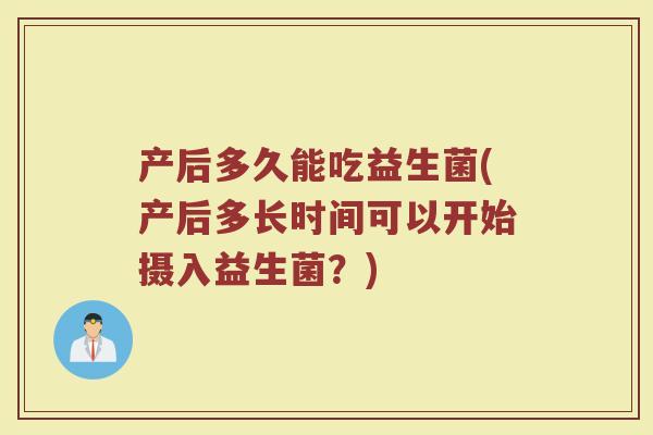 产后多久能吃益生菌(产后多长时间可以开始摄入益生菌？)