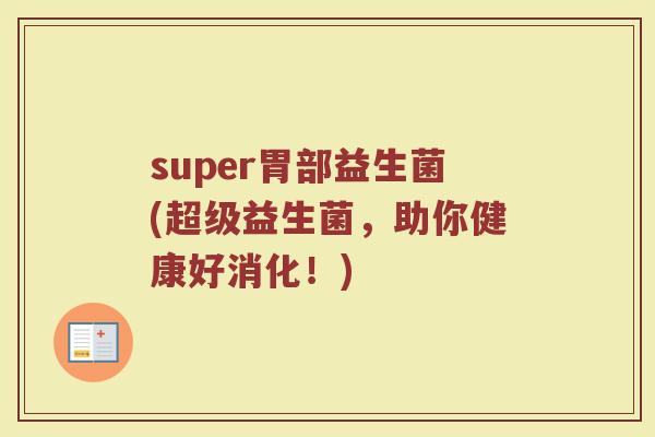 super胃部益生菌(超级益生菌，助你健康好消化！)
