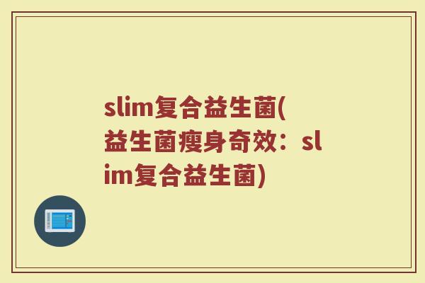 slim复合益生菌(益生菌瘦身奇效：slim复合益生菌)